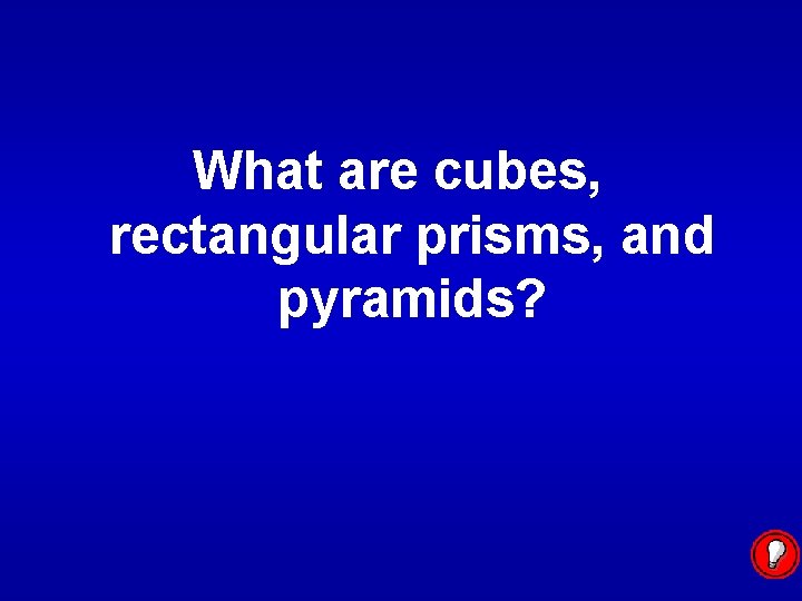 What are cubes, rectangular prisms, and pyramids? 