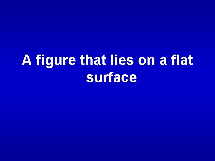 A figure that lies on a flat surface 