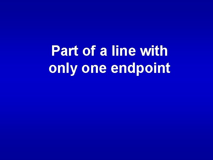 Part of a line with only one endpoint 