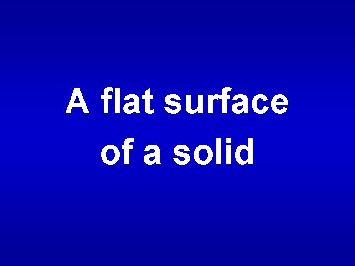 A flat surface of a solid 