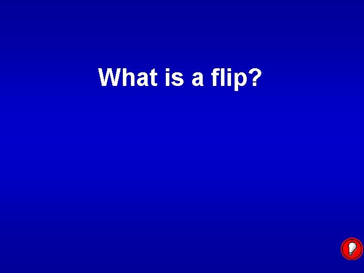 What is a flip? 