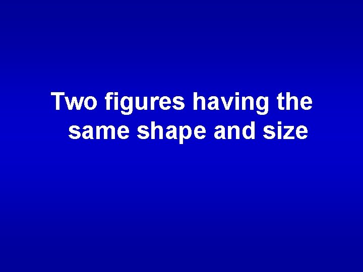 Two figures having the same shape and size 