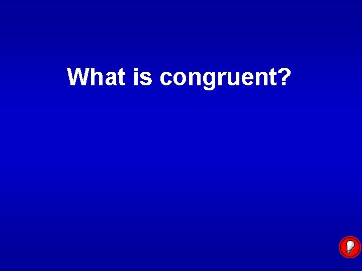 What is congruent? 