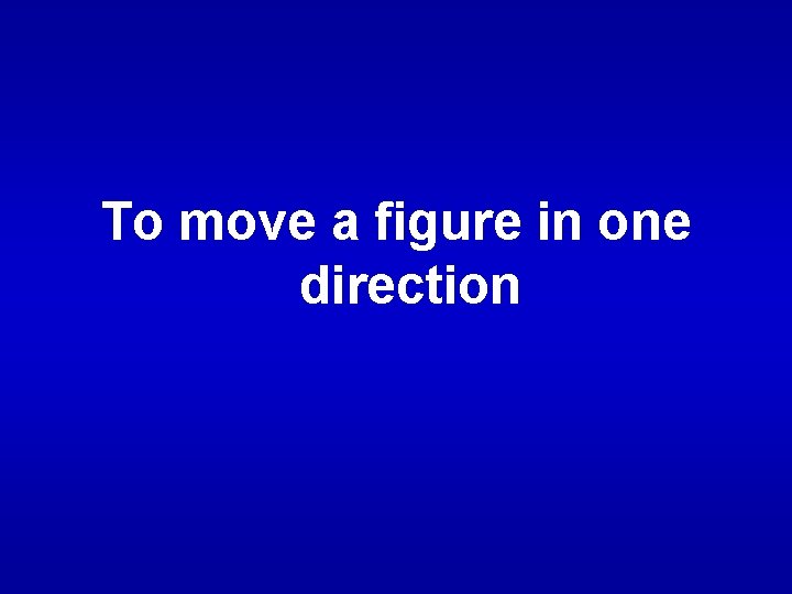 To move a figure in one direction 