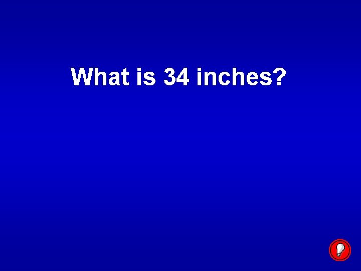 What is 34 inches? 