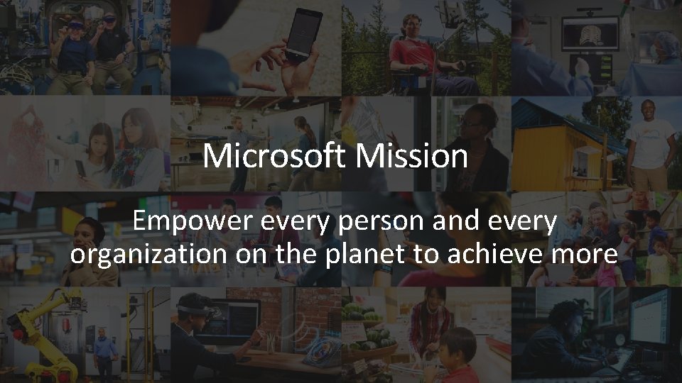 Microsoft Mission Empower every person and every organization on the planet to achieve more