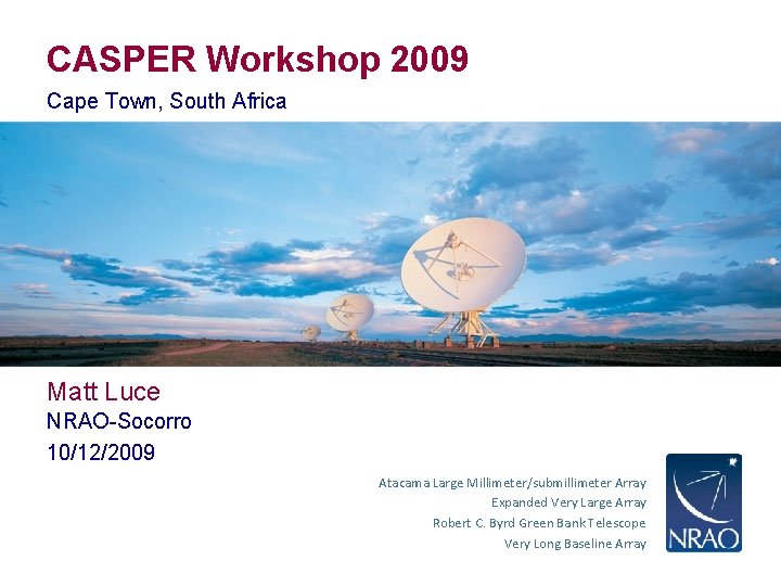 CASPER Workshop 2009 Cape Town, South Africa Matt Luce NRAO-Socorro 10/12/2009 Atacama Large Millimeter/submillimeter