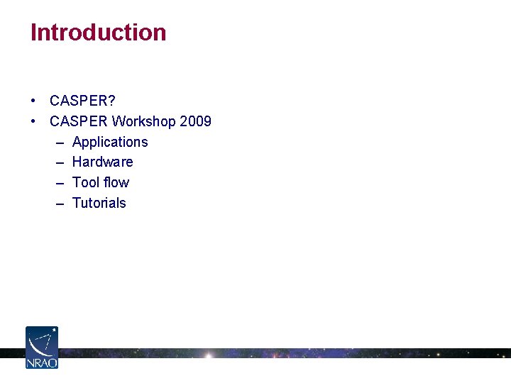Introduction • CASPER? • CASPER Workshop 2009 – Applications – Hardware – Tool flow Introduction • CASPER? • CASPER Workshop 2009 – Applications – Hardware – Tool flow