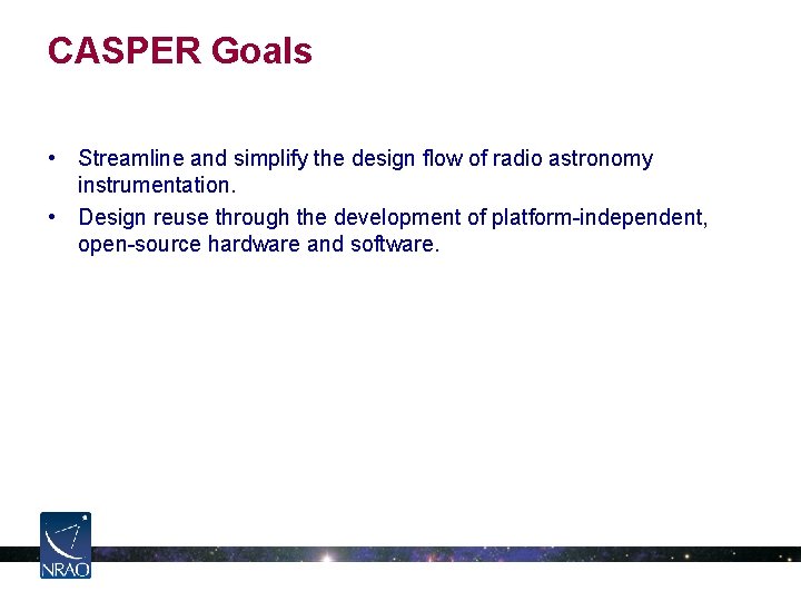 CASPER Goals • Streamline and simplify the design flow of radio astronomy instrumentation. • CASPER Goals • Streamline and simplify the design flow of radio astronomy instrumentation. •