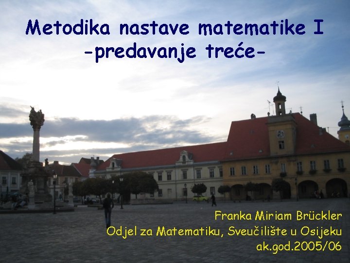 Metodika nastave matematike I -predavanje treće- Franka Miriam Brückler Odjel za Matematiku, Sveučilište u