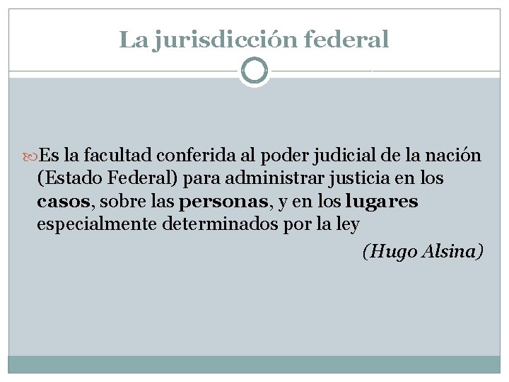 La jurisdicción federal Es la facultad conferida al poder judicial de la nación (Estado