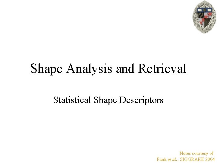 Shape Analysis and Retrieval Statistical Shape Descriptors Notes courtesy of Funk et al. ,