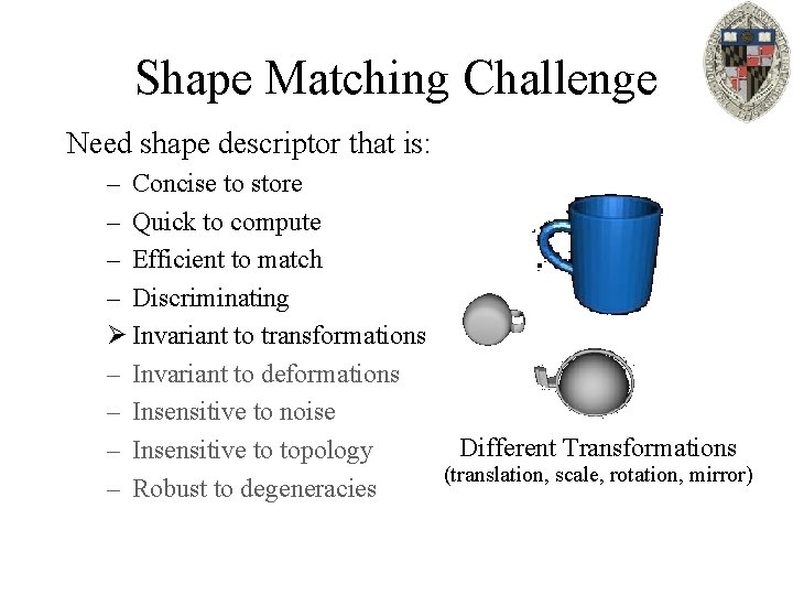 Shape Matching Challenge Need shape descriptor that is: – Concise to store – Quick