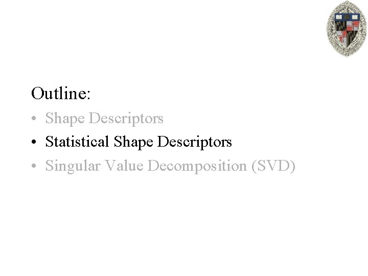 Outline: • Shape Descriptors • Statistical Shape Descriptors • Singular Value Decomposition (SVD) 