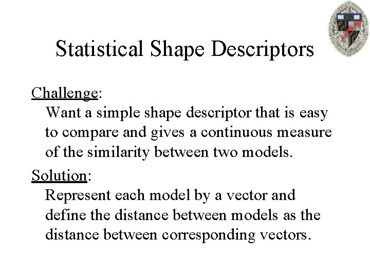 Statistical Shape Descriptors Challenge: Want a simple shape descriptor that is easy to compare
