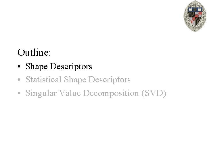Outline: • Shape Descriptors • Statistical Shape Descriptors • Singular Value Decomposition (SVD) 