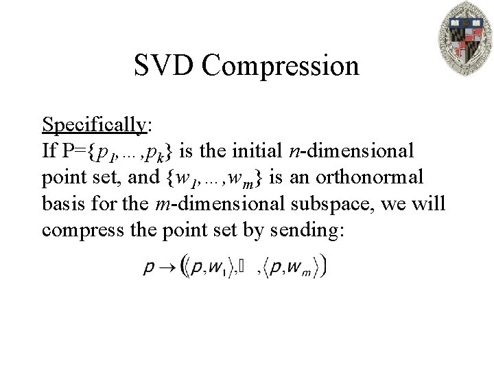 SVD Compression Specifically: If P={p 1, …, pk} is the initial n-dimensional point set,
