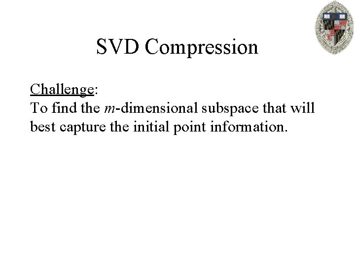 SVD Compression Challenge: To find the m-dimensional subspace that will best capture the initial