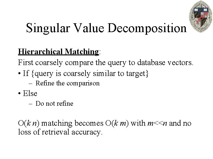 Singular Value Decomposition Hierarchical Matching: First coarsely compare the query to database vectors. •