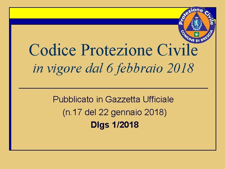 Codice Protezione Civile in vigore dal 6 febbraio 2018 Pubblicato in Gazzetta Ufficiale (n.