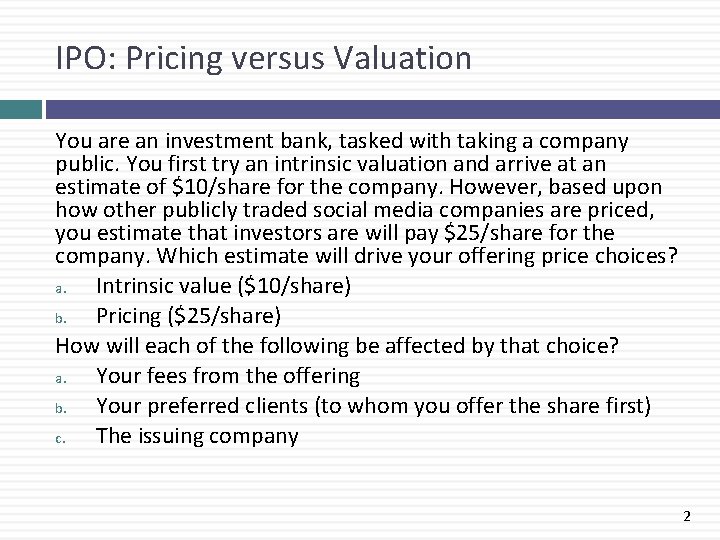 IPO: Pricing versus Valuation You are an investment bank, tasked with taking a company
