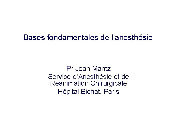 Bases fondamentales de l’anesthésie Pr Jean Mantz Service d’Anesthésie et de Réanimation Chirurgicale Hôpital