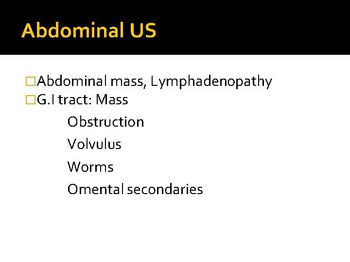 Abdominal US �Abdominal mass, Lymphadenopathy �G. I tract: Mass Obstruction Volvulus Worms Omental secondaries