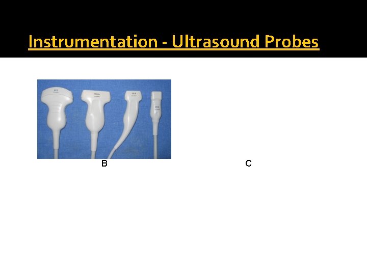 Instrumentation - Ultrasound Probes B C 