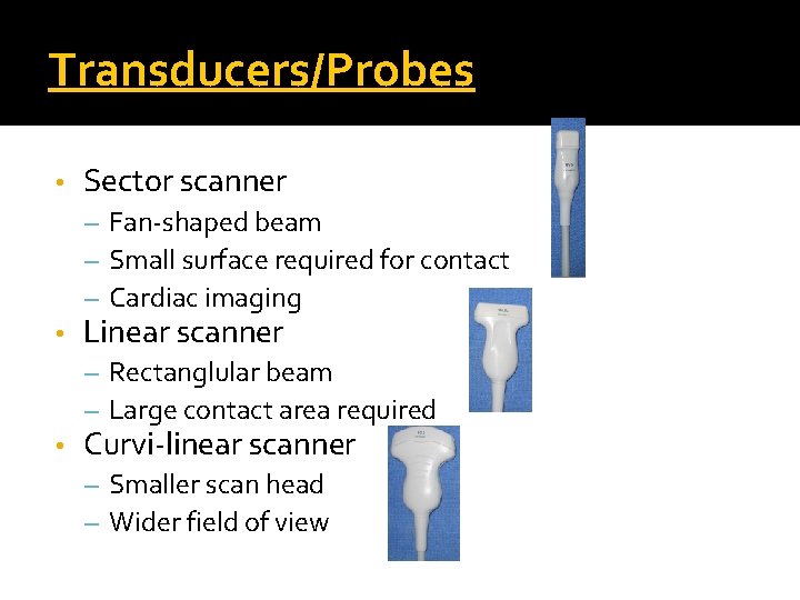 Transducers/Probes • Sector scanner – Fan-shaped beam – Small surface required for contact –