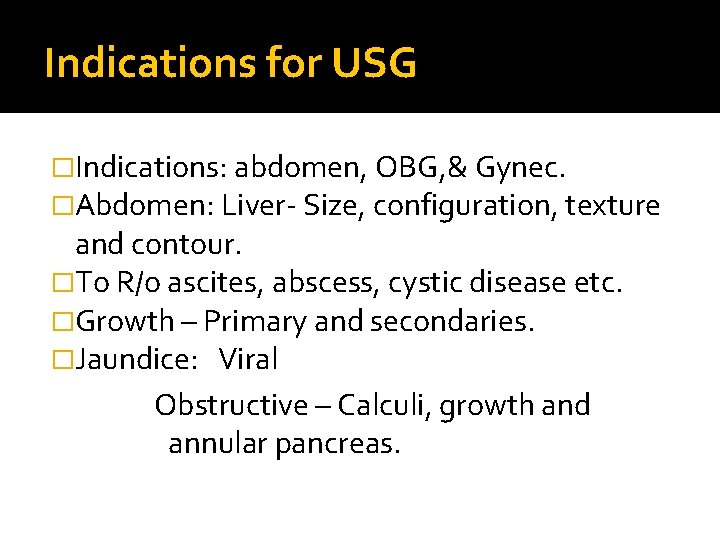 Indications for USG �Indications: abdomen, OBG, & Gynec. �Abdomen: Liver- Size, configuration, texture and