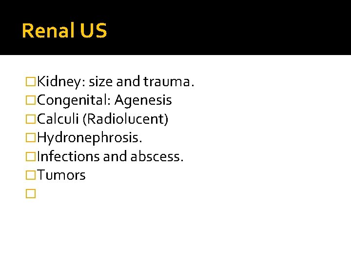 Renal US �Kidney: size and trauma. �Congenital: Agenesis �Calculi (Radiolucent) �Hydronephrosis. �Infections and abscess.