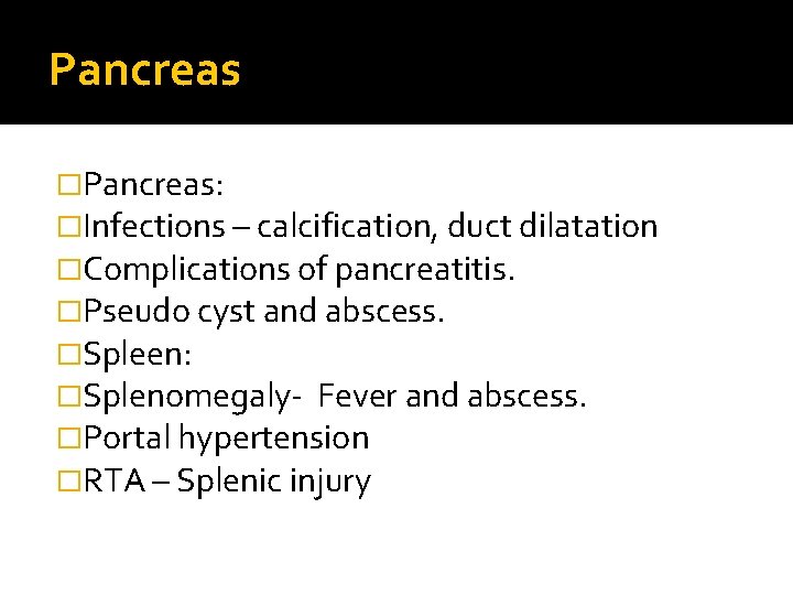 Pancreas �Pancreas: �Infections – calcification, duct dilatation �Complications of pancreatitis. �Pseudo cyst and abscess.