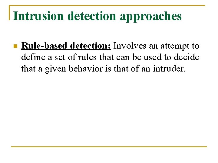 Intrusion detection approaches n Rule-based detection: Involves an attempt to define a set of