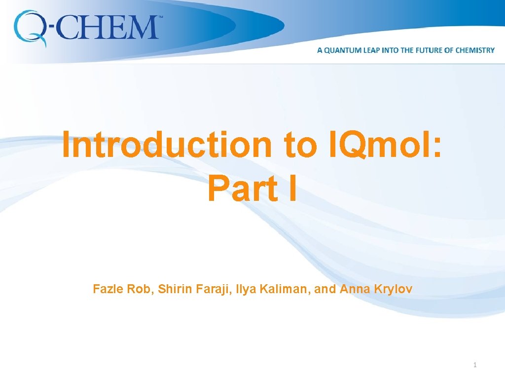 Introduction to IQmol: Part I Fazle Rob, Shirin Faraji, Ilya Kaliman, and Anna Krylov