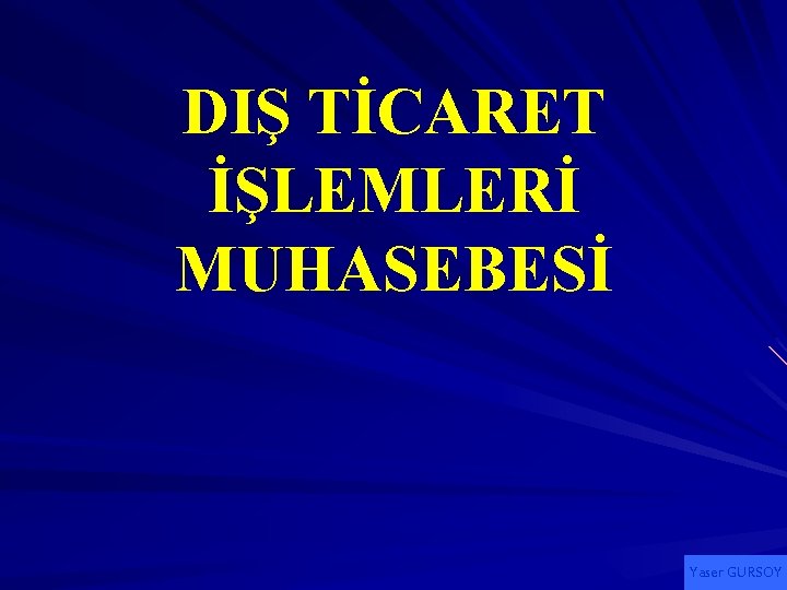 DIŞ TİCARET İŞLEMLERİ MUHASEBESİ Yaser GURSOY 