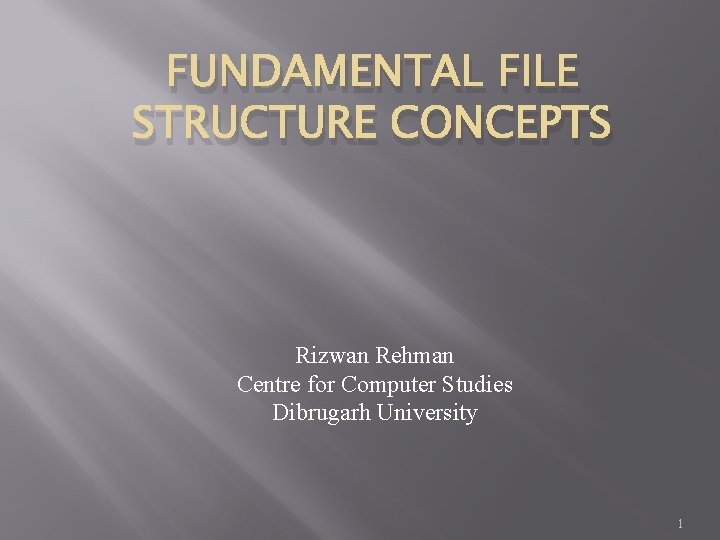 FUNDAMENTAL FILE STRUCTURE CONCEPTS Rizwan Rehman Centre for Computer Studies Dibrugarh University 1 