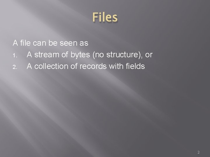 Files A file can be seen as 1. A stream of bytes (no structure),