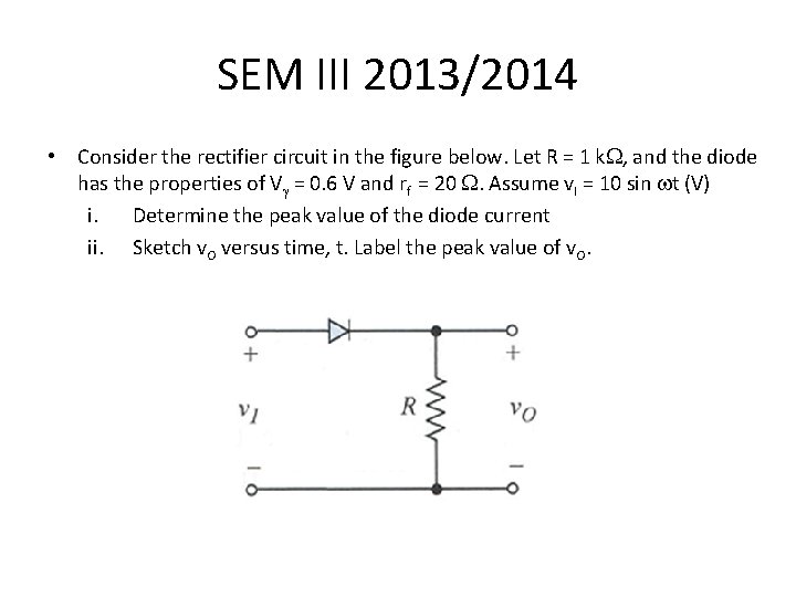 SEM III 2013/2014 • Consider the rectifier circuit in the figure below. Let R