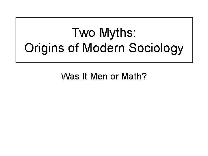 Two Myths: Origins of Modern Sociology Was It Men or Math? 