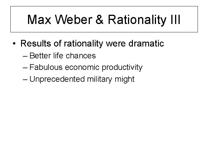 Max Weber & Rationality III • Results of rationality were dramatic – Better life