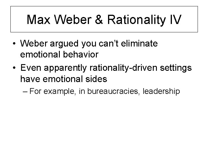 Max Weber & Rationality IV • Weber argued you can’t eliminate emotional behavior •