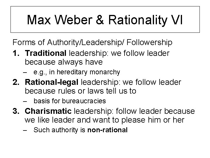 Max Weber & Rationality VI Forms of Authority/Leadership/ Followership 1. Traditional leadership: we follow