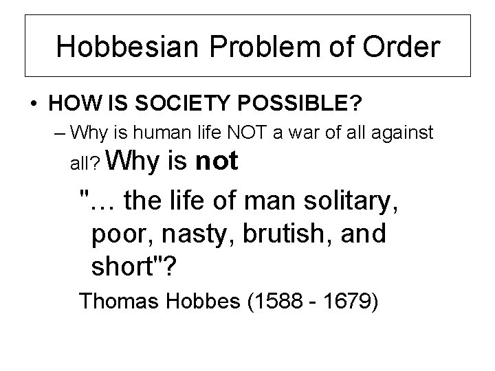 Hobbesian Problem of Order • HOW IS SOCIETY POSSIBLE? – Why is human life