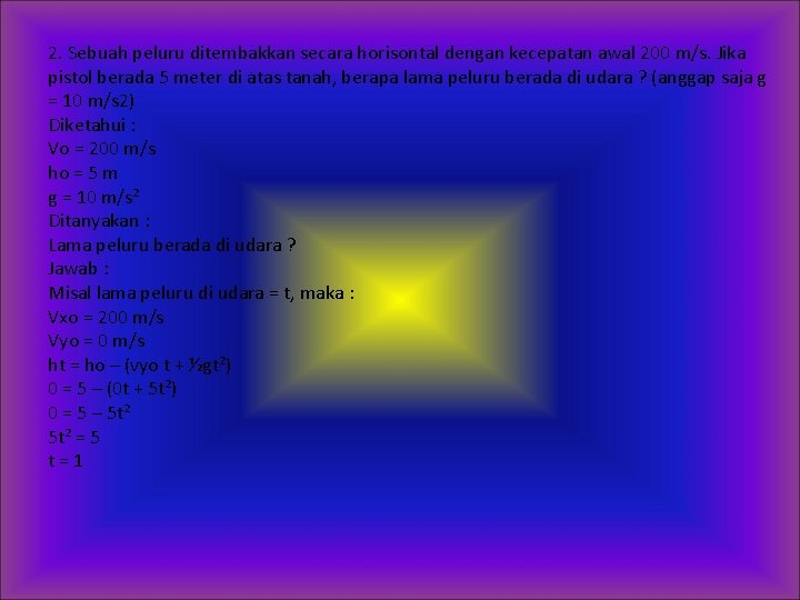 2. Sebuah peluru ditembakkan secara horisontal dengan kecepatan awal 200 m/s. Jika pistol berada