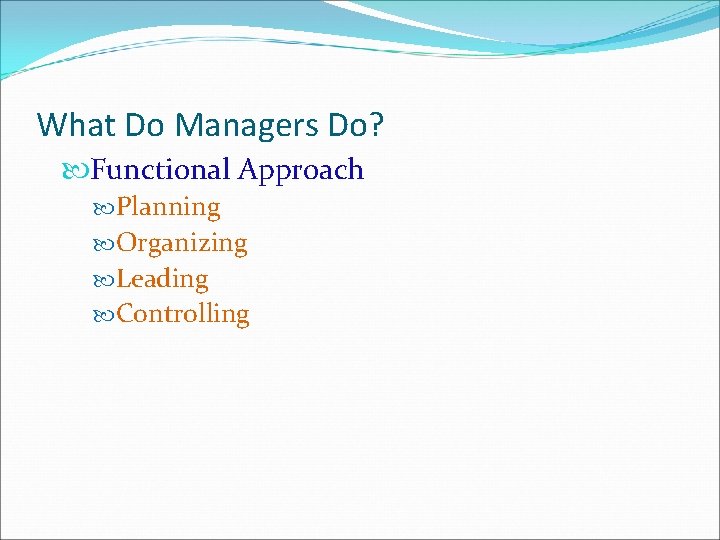 What Do Managers Do? Functional Approach Planning Organizing Leading Controlling What Do Managers Do? Functional Approach Planning Organizing Leading Controlling