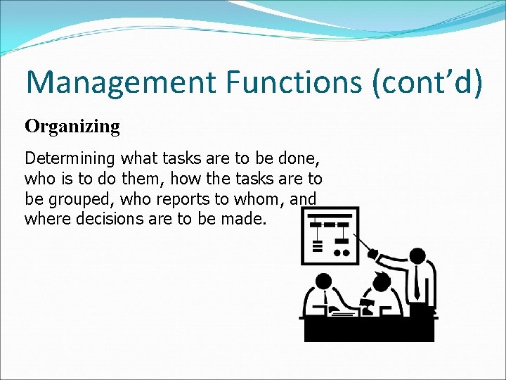 Management Functions (cont’d) Organizing Determining what tasks are to be done, who is to Management Functions (cont’d) Organizing Determining what tasks are to be done, who is to