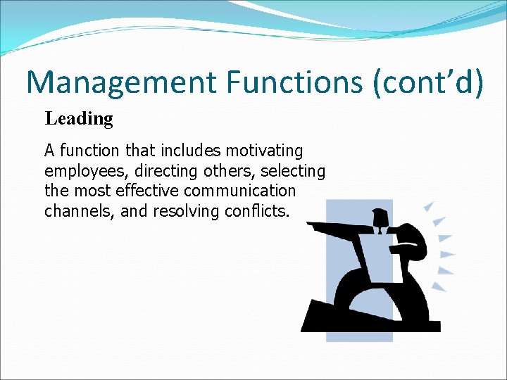 Management Functions (cont’d) Leading A function that includes motivating employees, directing others, selecting the Management Functions (cont’d) Leading A function that includes motivating employees, directing others, selecting the