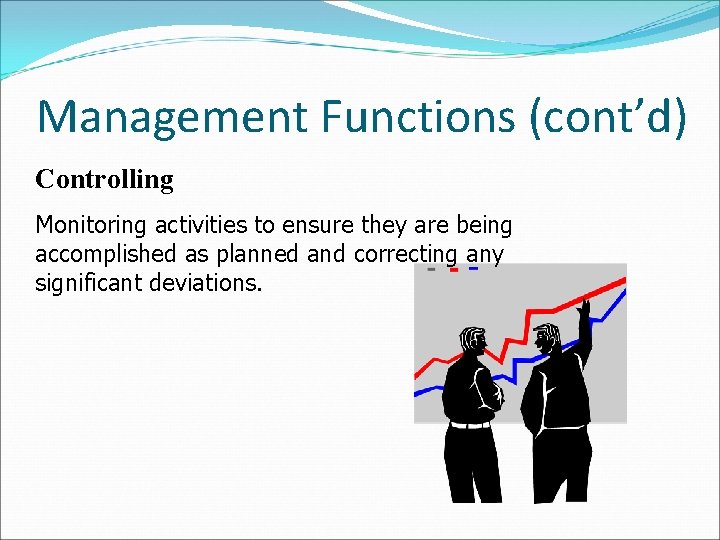 Management Functions (cont’d) Controlling Monitoring activities to ensure they are being accomplished as planned Management Functions (cont’d) Controlling Monitoring activities to ensure they are being accomplished as planned