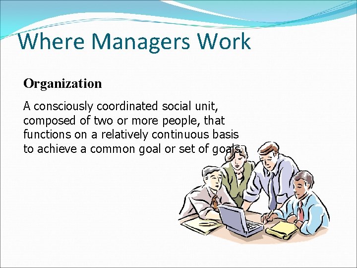 Where Managers Work Organization A consciously coordinated social unit, composed of two or more Where Managers Work Organization A consciously coordinated social unit, composed of two or more