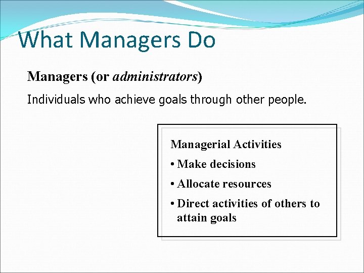 What Managers Do Managers (or administrators) Individuals who achieve goals through other people. Managerial What Managers Do Managers (or administrators) Individuals who achieve goals through other people. Managerial
